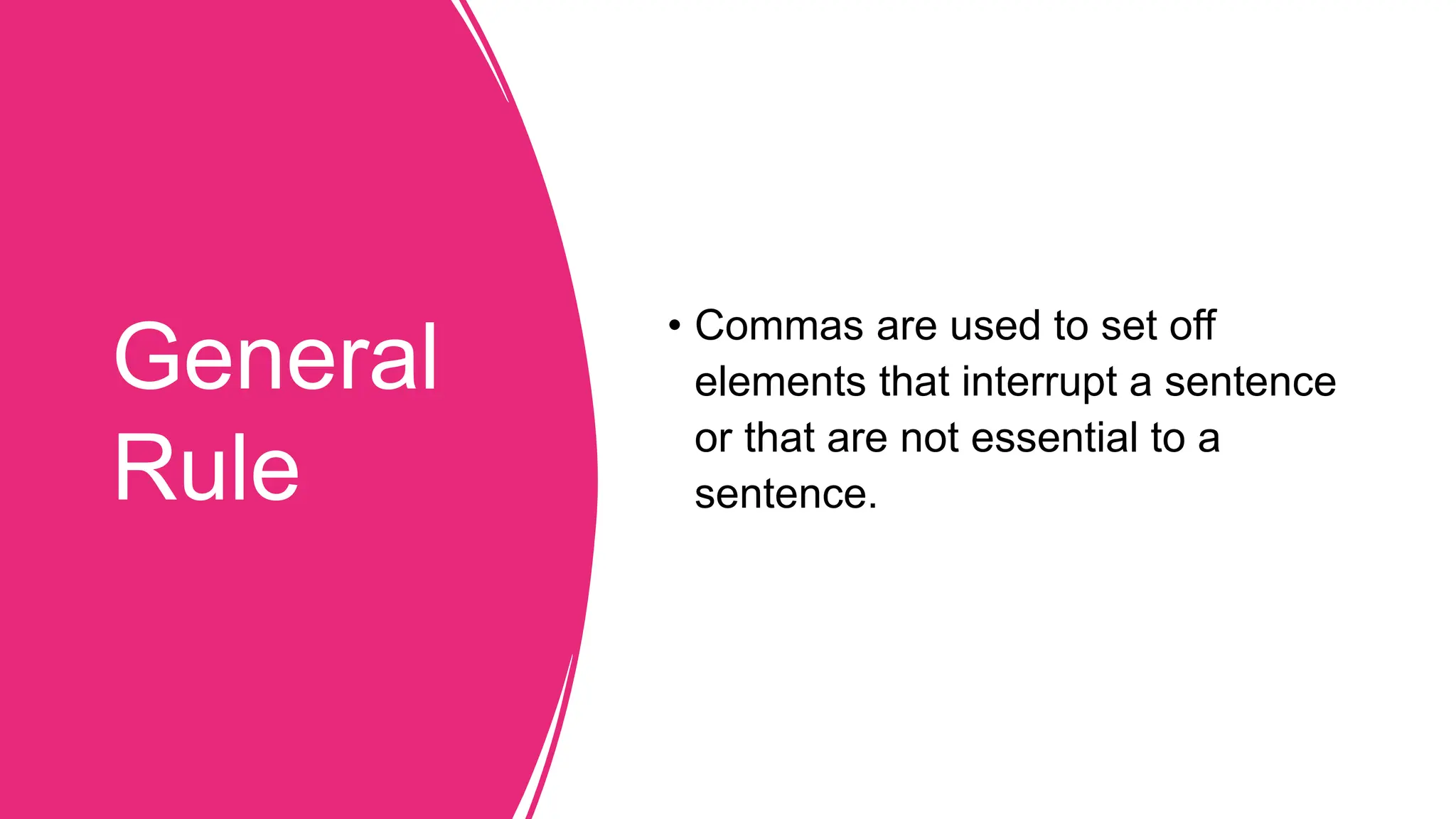 General
Rule
• Commas are used to set off
elements that interrupt a sentence
or that are not essential to a
sentence.
 