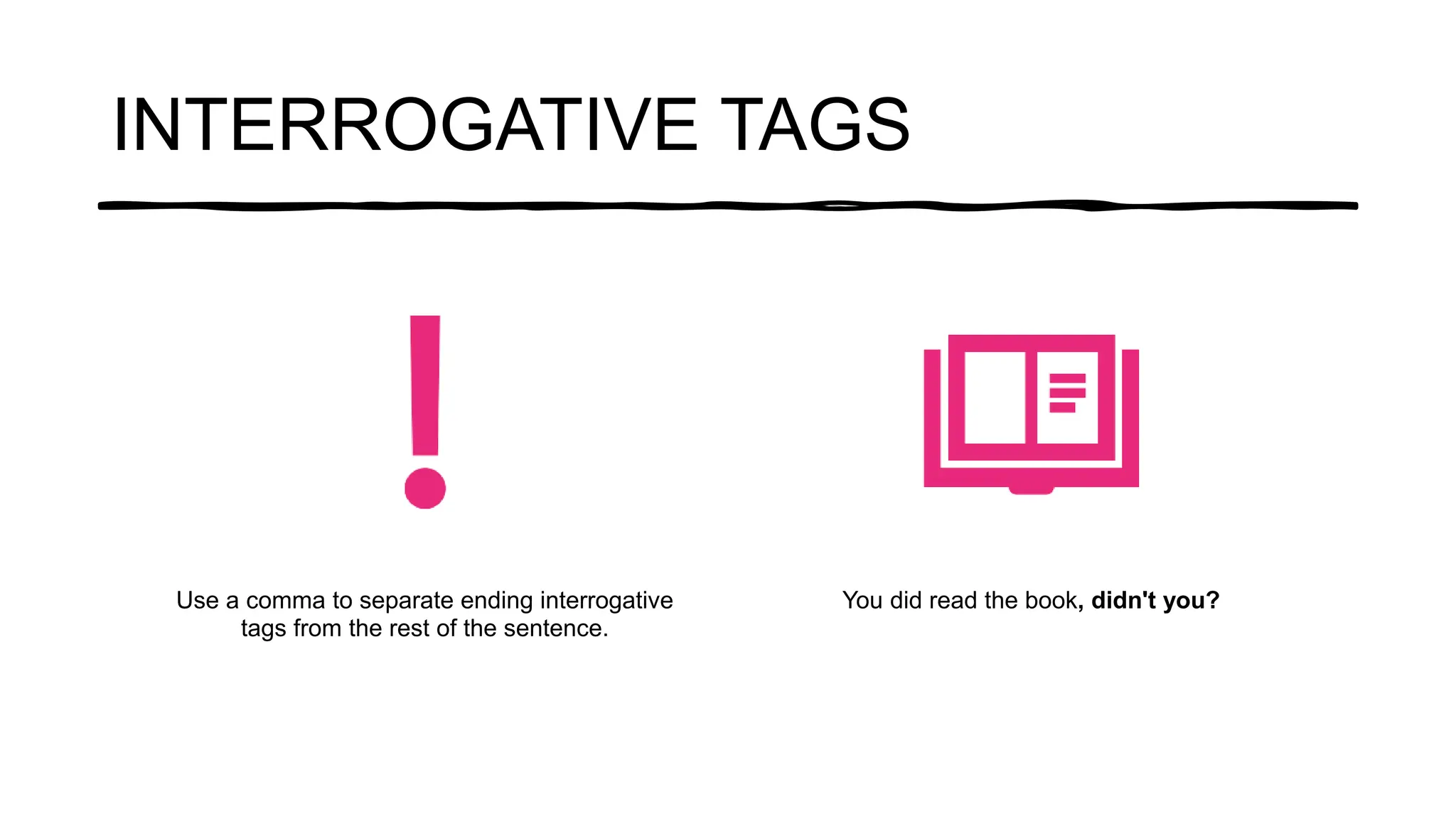 INTERROGATIVE TAGS
Use a comma to separate ending interrogative
tags from the rest of the sentence.
You did read the book, didn't you?
 