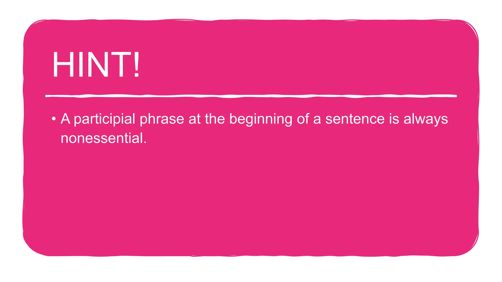 HINT!
• A participial phrase at the beginning of a sentence is always
nonessential.
 