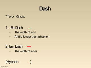 Unclassified
Dash
*Two Kinds:
1. En Dash –
- Thewidth of ann
- Alittle longer than ahyphen
2. Em Dash —
- Thewidth of anm
(Hyphen - )
 