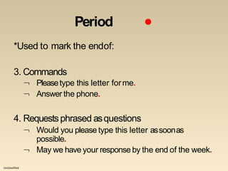 Unclassified
Period ●
*Used to mark the endof:
3. Commands
 Pleasetype this letter forme.
 Answer the phone.
4. Requestsphrased asquestions
 Would you please type this letter assoonas

possible.
May we have your response by the end of the week.
 