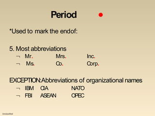 Unclassified
Period ●
*Used to mark the endof:
5. Most abbreviations


Mr. Mrs. Inc.
Ms. Co. Corp.
EXCEPTION:Abbreviations of organizational names


IBM CIA NATO
FBI ASEAN OPEC
 