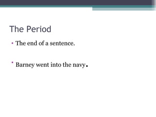 The Period  The end of a sentence. Barney went into the navy .  