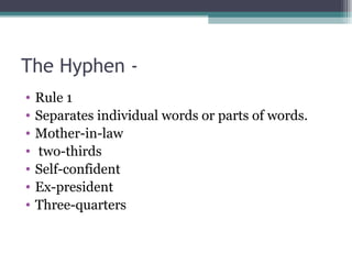 The Hyphen - Rule 1 Separates individual words or parts of words. Mother-in-law two-thirds Self-confident Ex-president Three-quarters