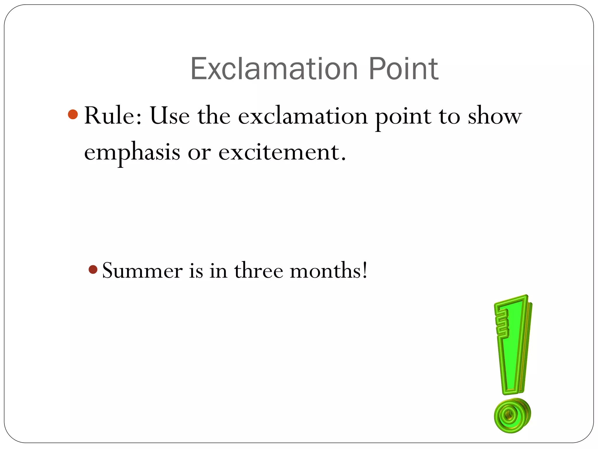 Exclamation Point
 Rule: Use the exclamation point to show
emphasis or excitement.
Summer is in three months!
 