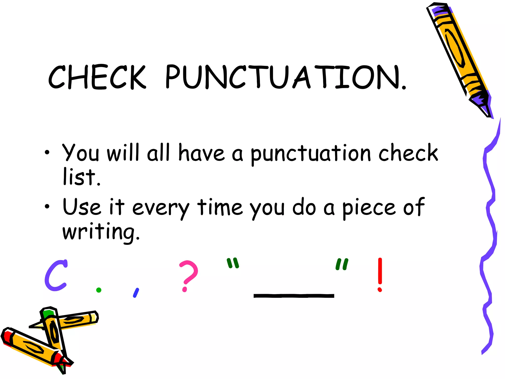 CHECK PUNCTUATION.
• You will all have a punctuation check
list.
• Use it every time you do a piece of
writing.

C . , ? “ ___” !

 