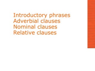 Introductory phrases
Adverbial clauses
Nominal clauses
Relative clauses
 