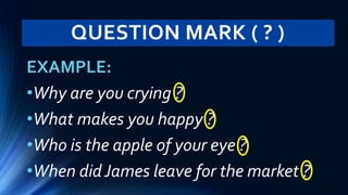 QUESTION MARK ( ? )
EXAMPLE:
•Why are you crying ?
•What makes you happy ?
•Who is the apple of your eye ?
•When didJames leave for the market ?
 