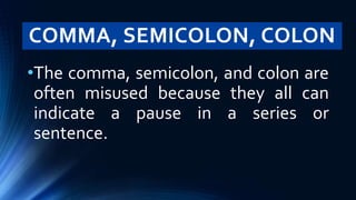 COMMA, SEMICOLON, COLON
•The comma, semicolon, and colon are
often misused because they all can
indicate a pause in a series or
sentence.
 