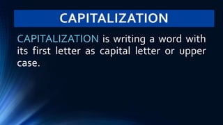 CAPITALIZATION
CAPITALIZATION is writing a word with
its first letter as capital letter or upper
case.
 