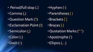 • Period/full stop (.)
•Comma (,)
•Question Mark (?)
•Exclamation Point (!)
•Semicolon (;)
•Colon (:)
•Dash (-)
•Hyphen (-)
•Parentheses ( )
•Brackets [ ]
•Braces { }
•Quotation Marks (“ ”)
•Apostrophe (‘)
•Ellipsis (…)
 