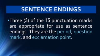 SENTENCE ENDINGS
•Three (3) of the 15 punctuation marks
are appropriate for use as sentence
endings. They are the period, question
mark, and exclamation point.
 