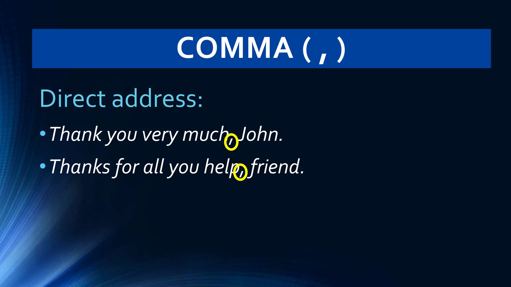 COMMA ( , )
Direct address:
•Thank you very much, John.
•Thanks for all you help, friend.
 