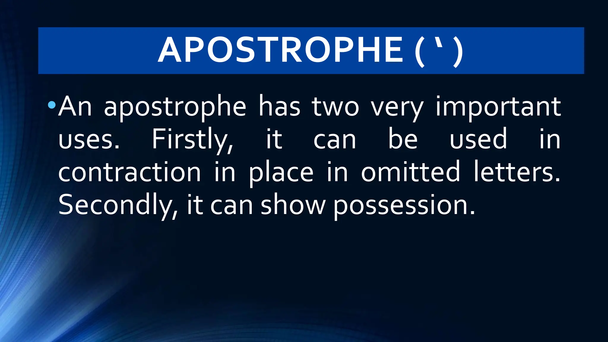 APOSTROPHE ( ‘ )
•An apostrophe has two very important
uses. Firstly, it can be used in
contraction in place in omitted letters.
Secondly, it can show possession.
 
