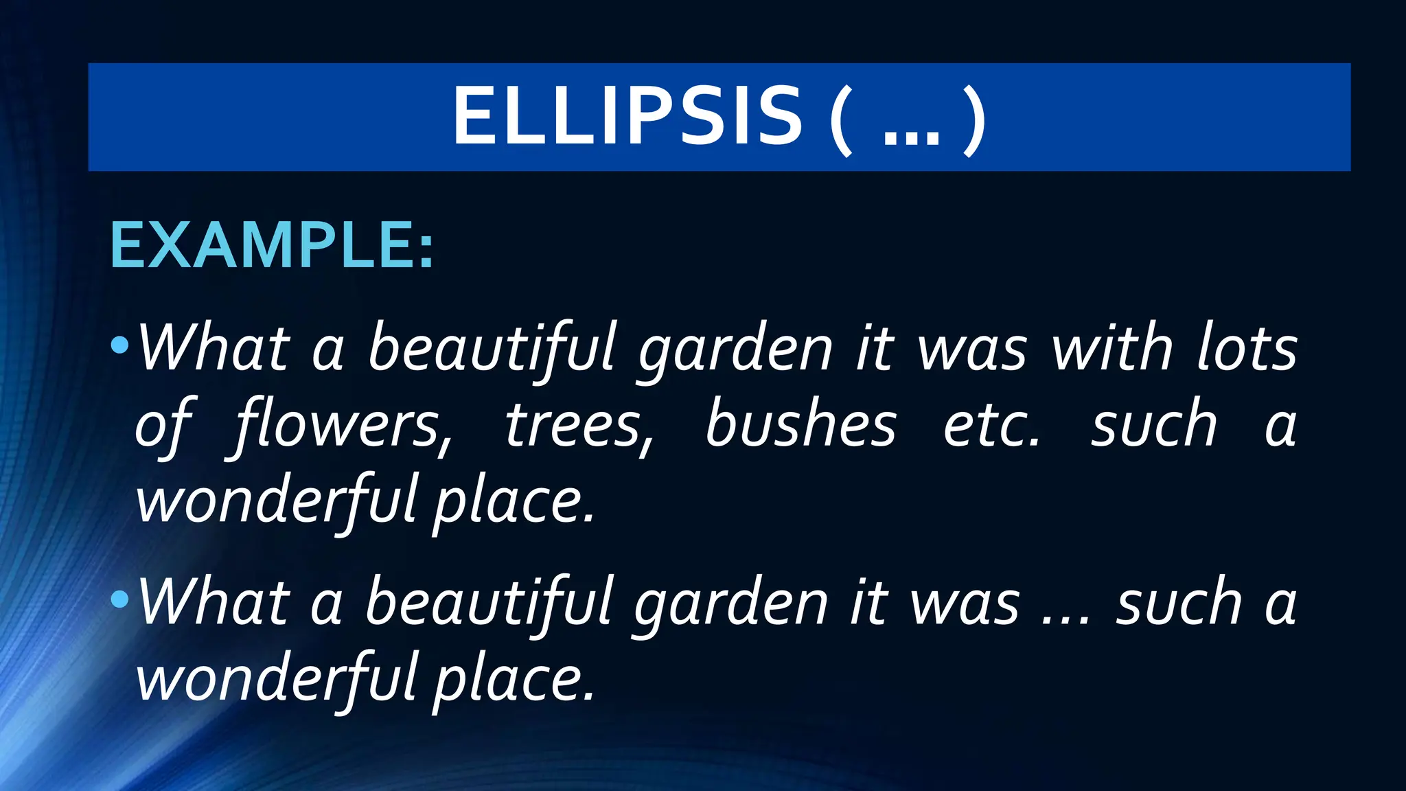 ELLIPSIS ( … )
EXAMPLE:
•What a beautiful garden it was with lots
of flowers, trees, bushes etc. such a
wonderful place.
•What a beautiful garden it was … such a
wonderful place.
 