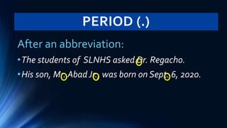 PERIOD (.)
After an abbreviation:
•The students of SLNHS asked Dr. Regacho.
•His son, Mr. Abad Jr., was born on Sept. 6, 2020.
 