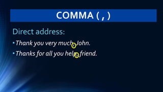 COMMA ( , )
Direct address:
•Thank you very much, John.
•Thanks for all you help, friend.
 