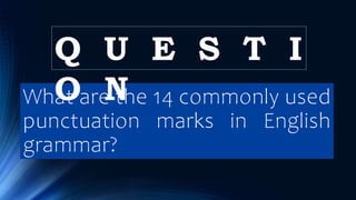 What are the 14 commonly used
punctuation marks in English
grammar?
Q U E S T I
O N
 