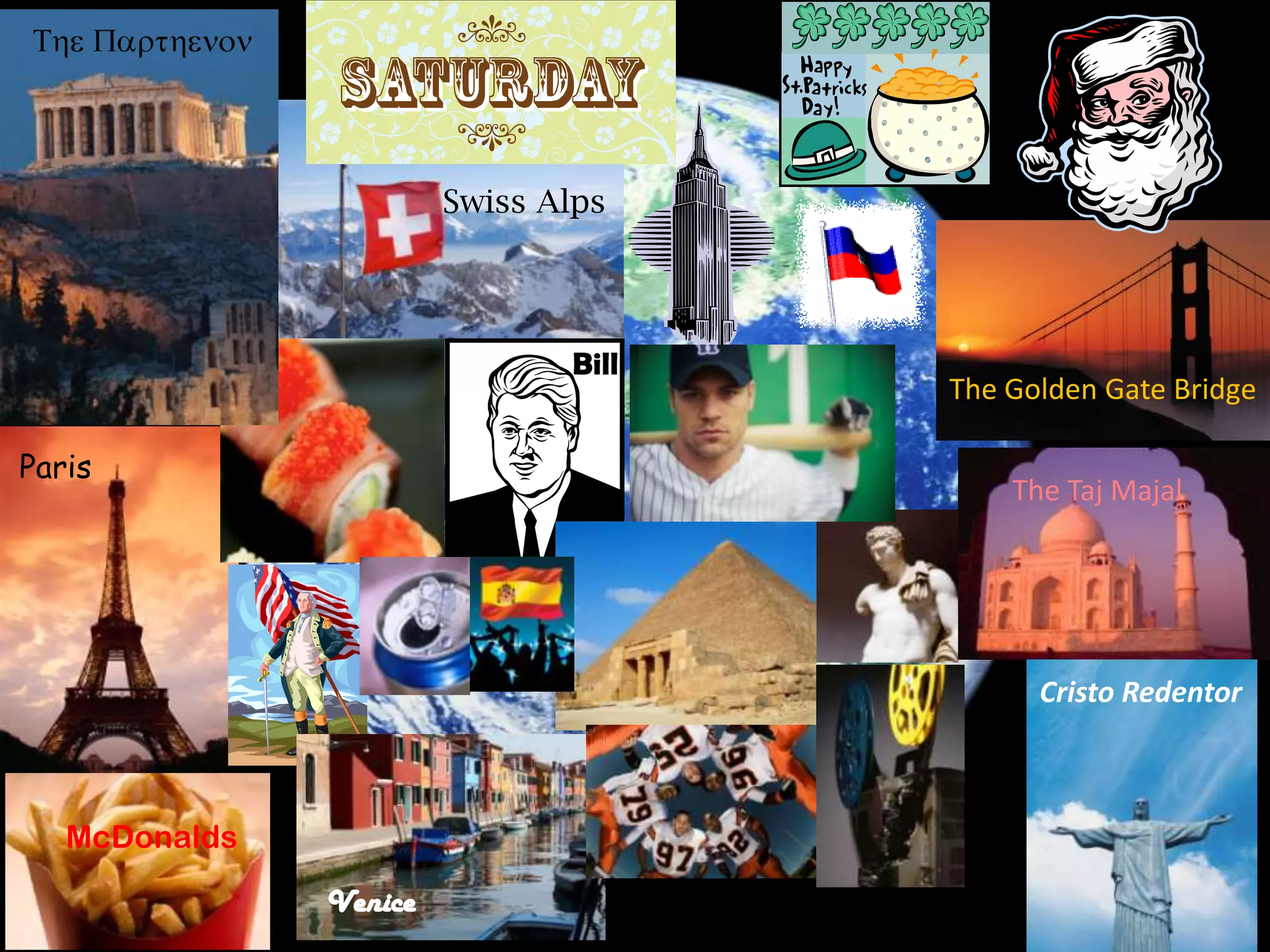 Swiss Alps
The Golden Gate Bridge
The Taj Majal
Venice
Paris
McDonalds
Bill
Cristo Redentor
 
