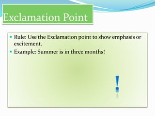 Exclamation Point
 Rule: Use the Exclamation point to show emphasis or
excitement.
 Example: Summer is in three months!
 