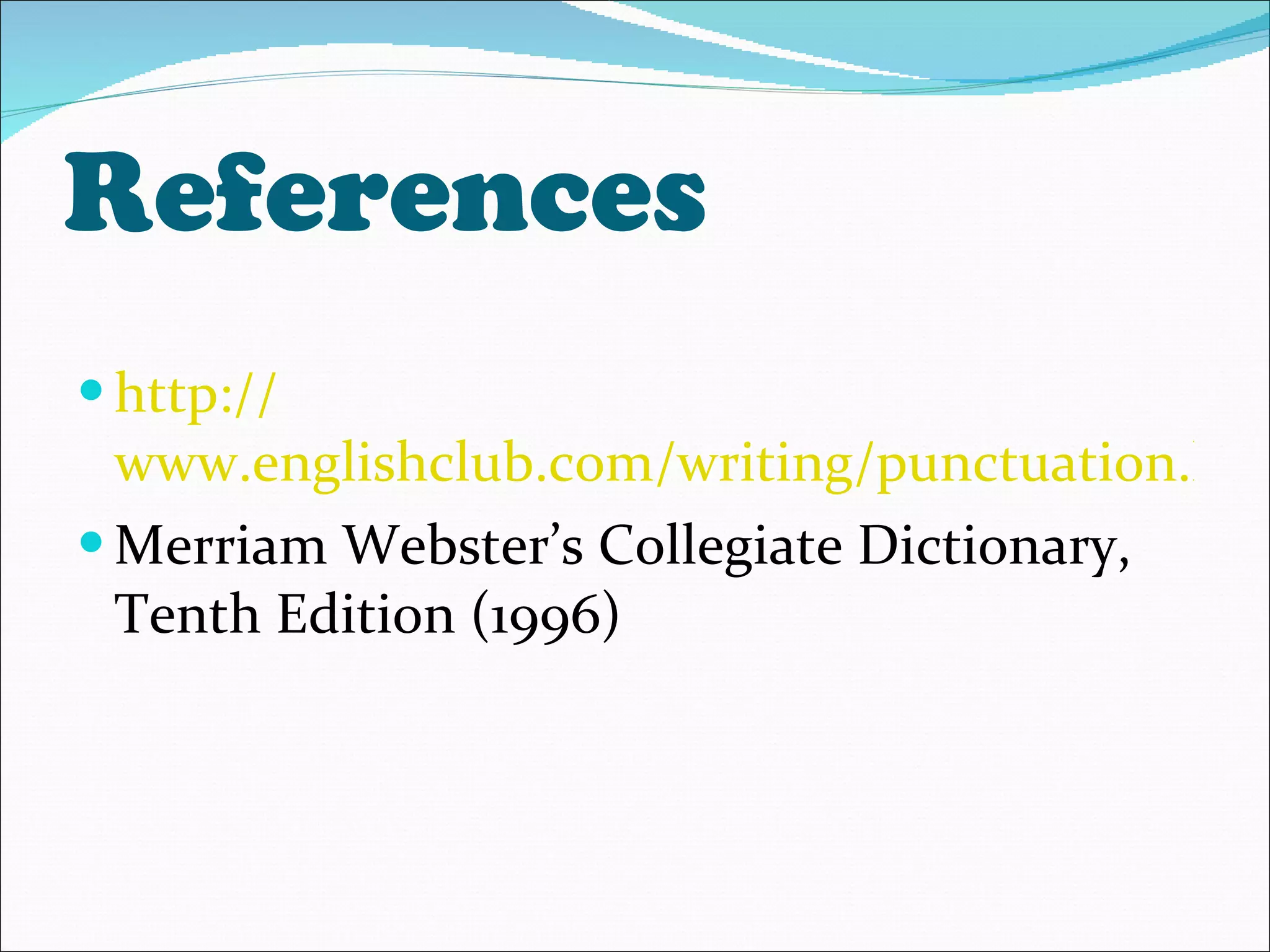References http:// www.englishclub.com/writing/punctuation.htm Merriam Webster’s Collegiate Dictionary, Tenth Edition (1996) 