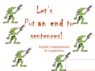 Let’s
Put an end to
sentences!
English Comprehension
& Composition

Course Supervisor
Ayyaz Qadeer

 