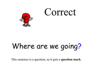 Correct
Where are we going?
This sentence is a question, so it gets a question mark.

 