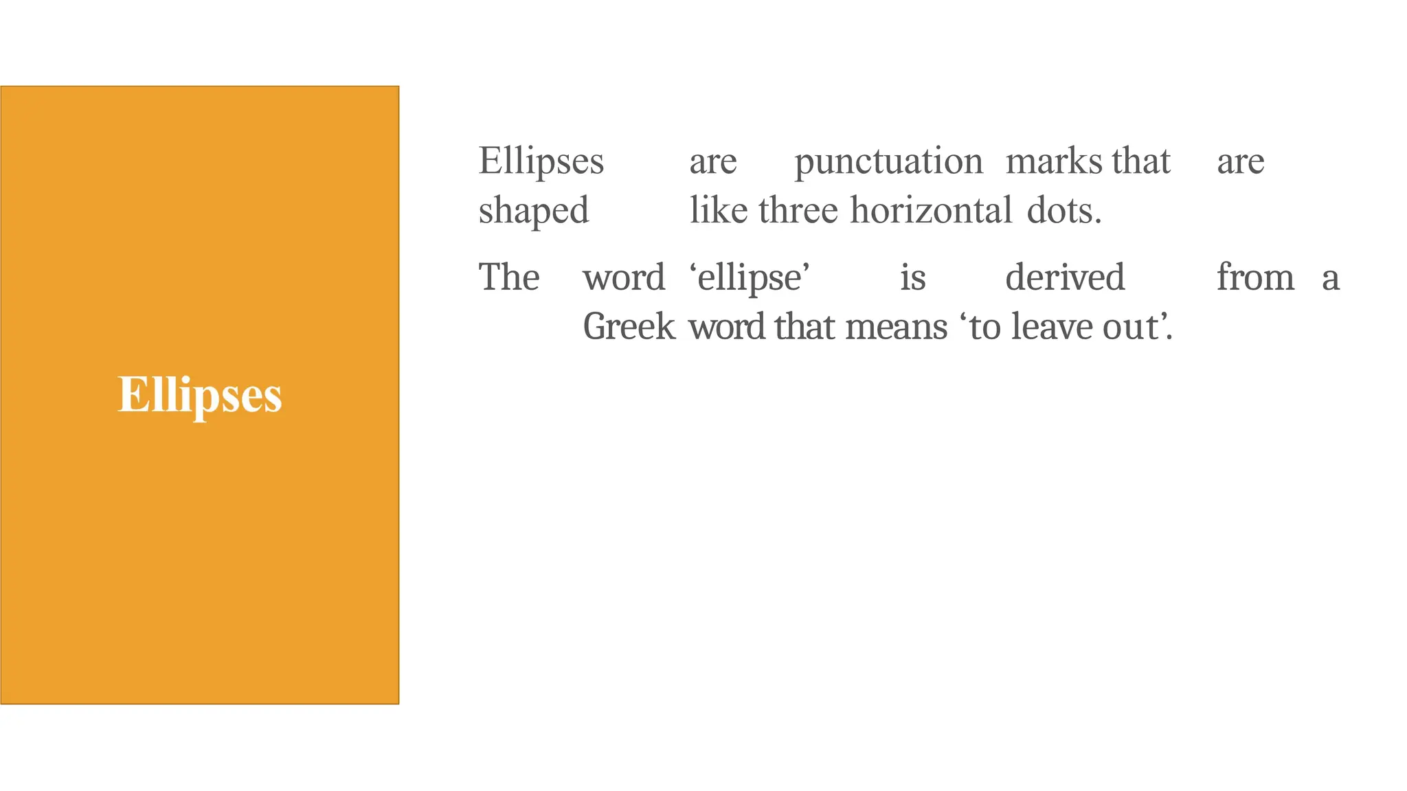 Ellipses are punctuation marks that are
shaped like three horizontal dots.
The word ‘ellipse’ is derived from a
Greek word that means ‘to leave out’.
 