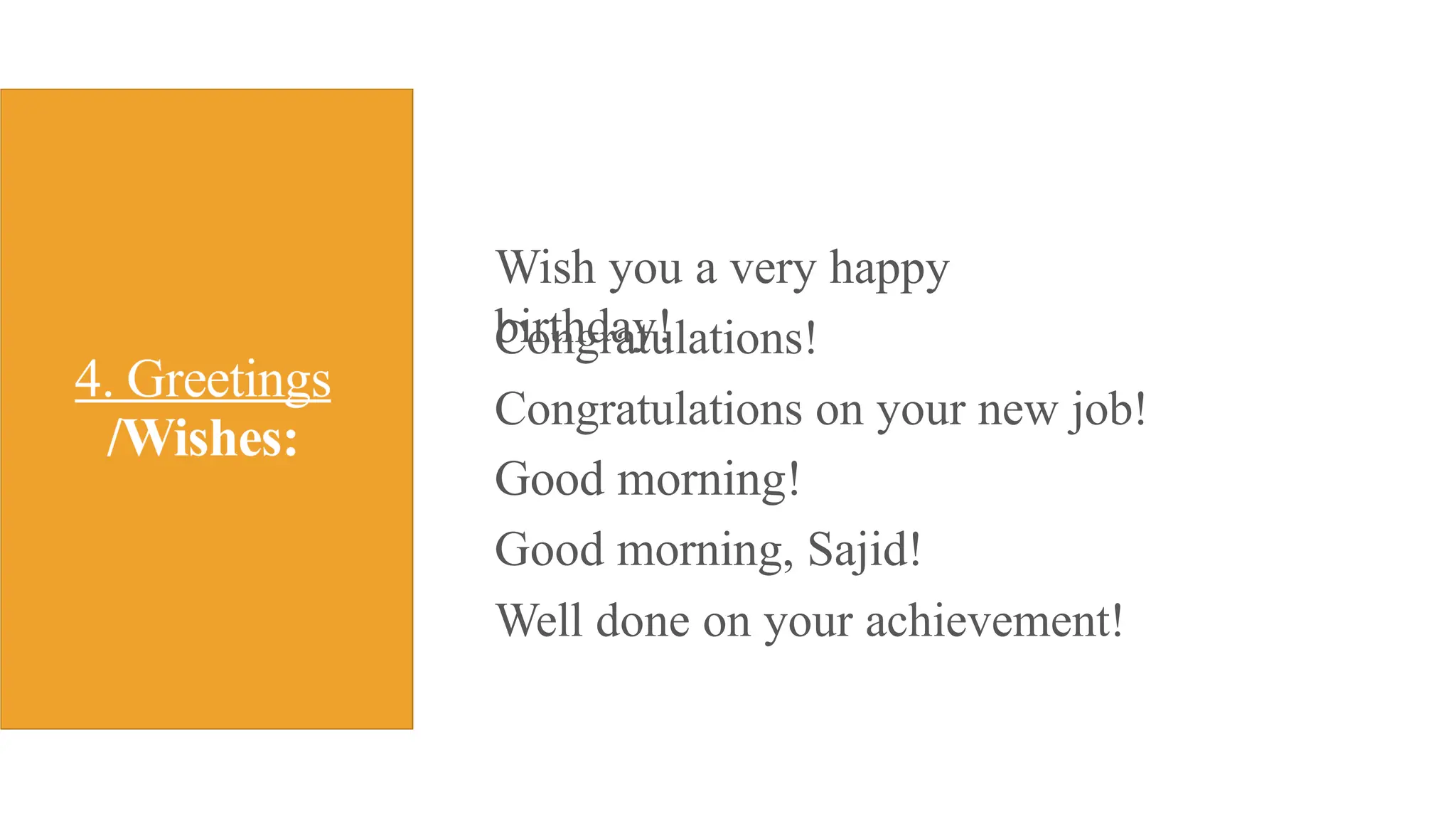 Wish you a very happy
birthday!
Congratulations!
Congratulations on your new job!
Good morning!
Good morning, Sajid!
Well done on your achievement!
 
