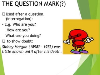 Used after a question.
(interrogation):
- E.g. Who are you?
How are you?
What are you doing?
 to show doubt:
Sidney Morgan (1898? – 1972) was
little known until after his death.
THE QUESTION MARK(?)
 
