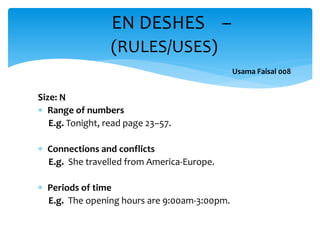 Size: N
 Range of numbers
E.g. Tonight, read page 23–57.
 Connections and conflicts
E.g. She travelled from America-Europe.
 Periods of time
E.g. The opening hours are 9:00am-3:00pm.
EN DESHES –
(RULES/USES)
Usama Faisal 008
 