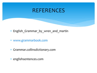  English_Grammar_by_wren_and_martin
 www.grammarbook.com
 Grammar.collinsdictionary.com
 englishsentences.com
REFERENCES
 