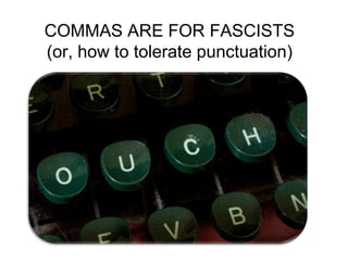 COMMAS ARE FOR FASCISTS (or, how to tolerate punctuation) 