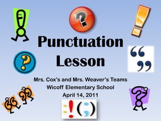 Punctuation Lesson Mrs. Cox’s and Mrs. Weaver’s Teams  Wicoff Elementary School  April 14, 2011 