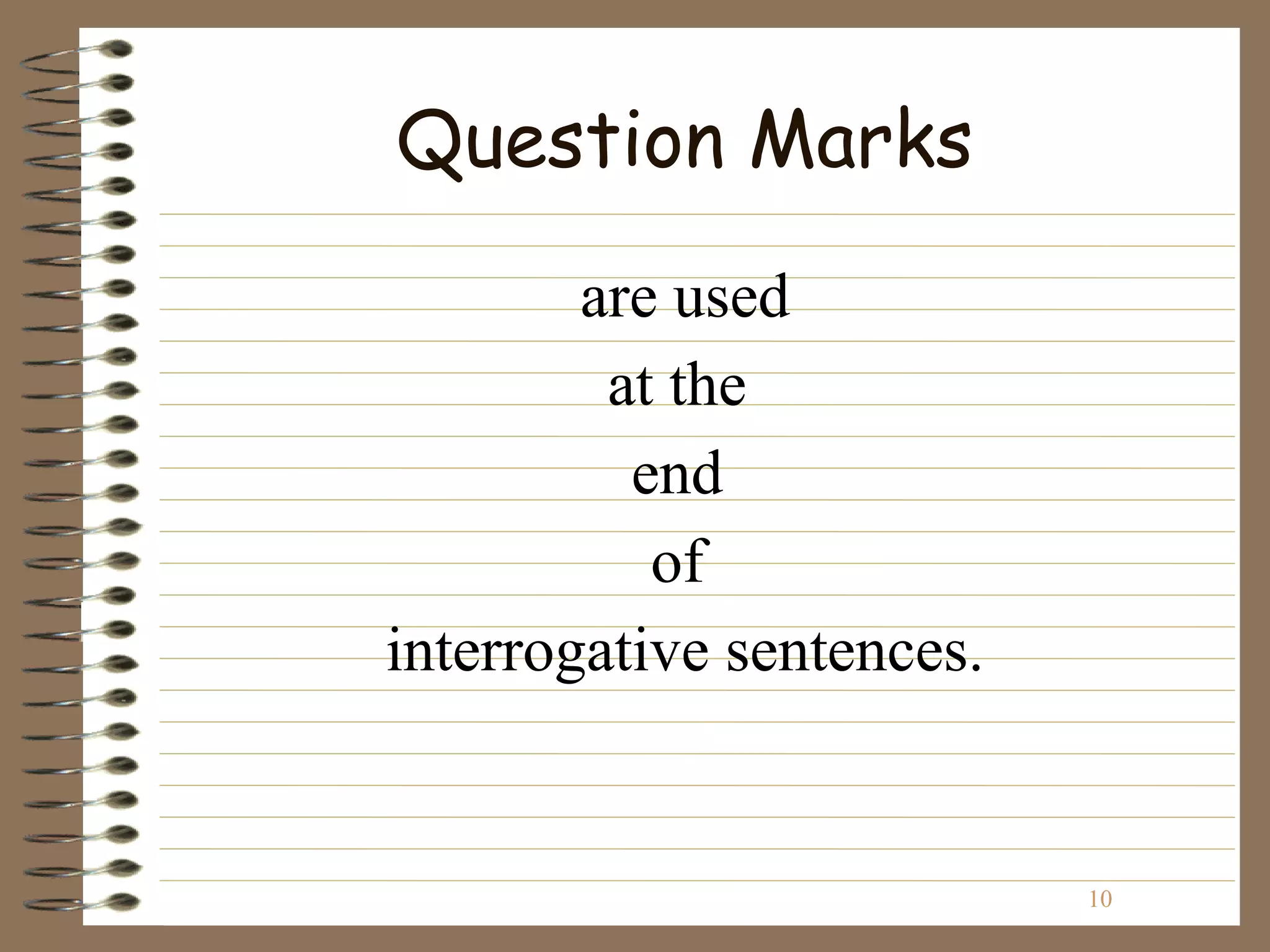 Question Marks
        are used
         at the
          end
           of
interrogative sentences.


                           10
 