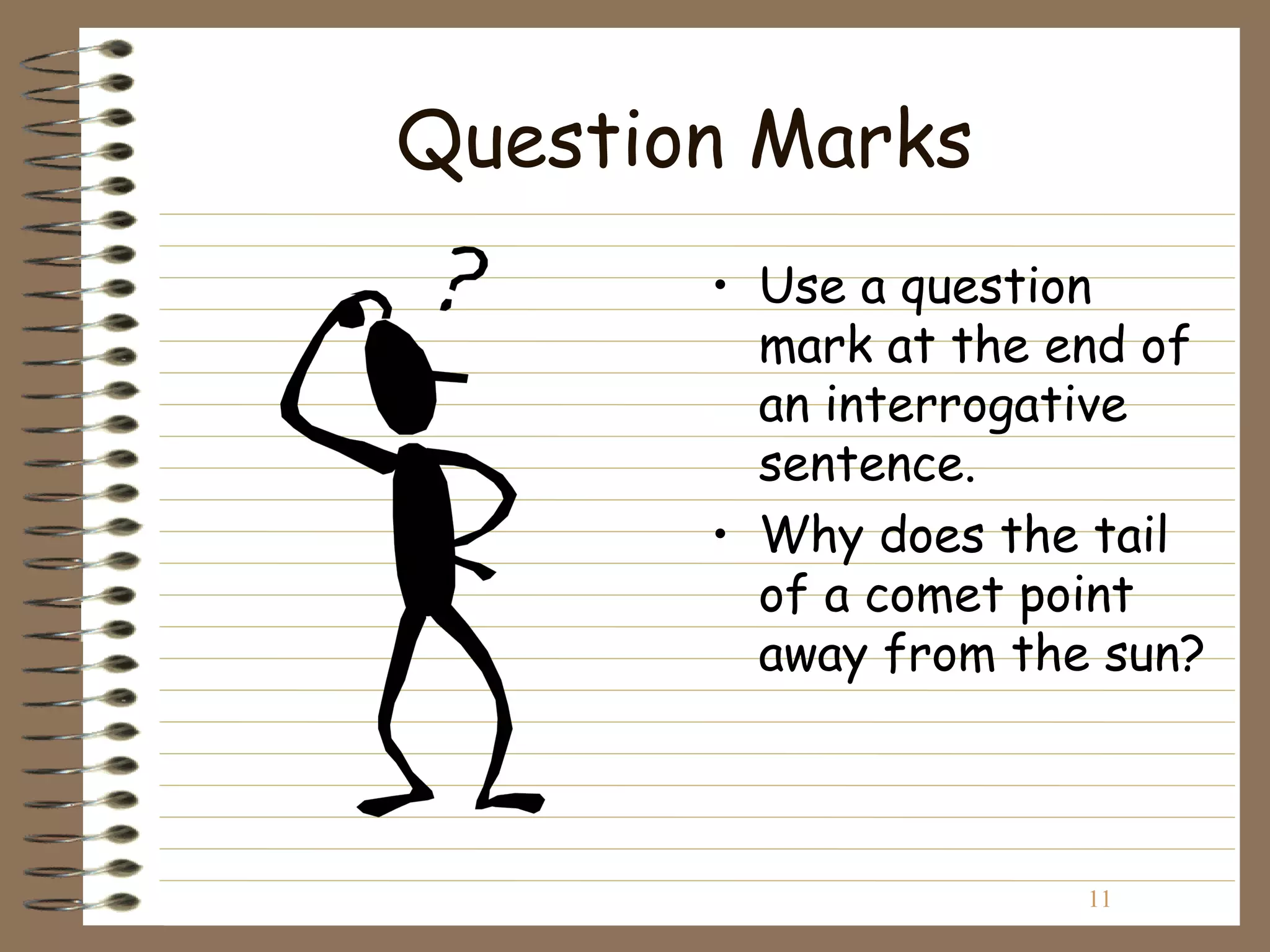 Question Marks
       • Use a question
         mark at the end of
         an interrogative
         sentence.
       • Why does the tail
         of a comet point
         away from the sun?



                      11
 