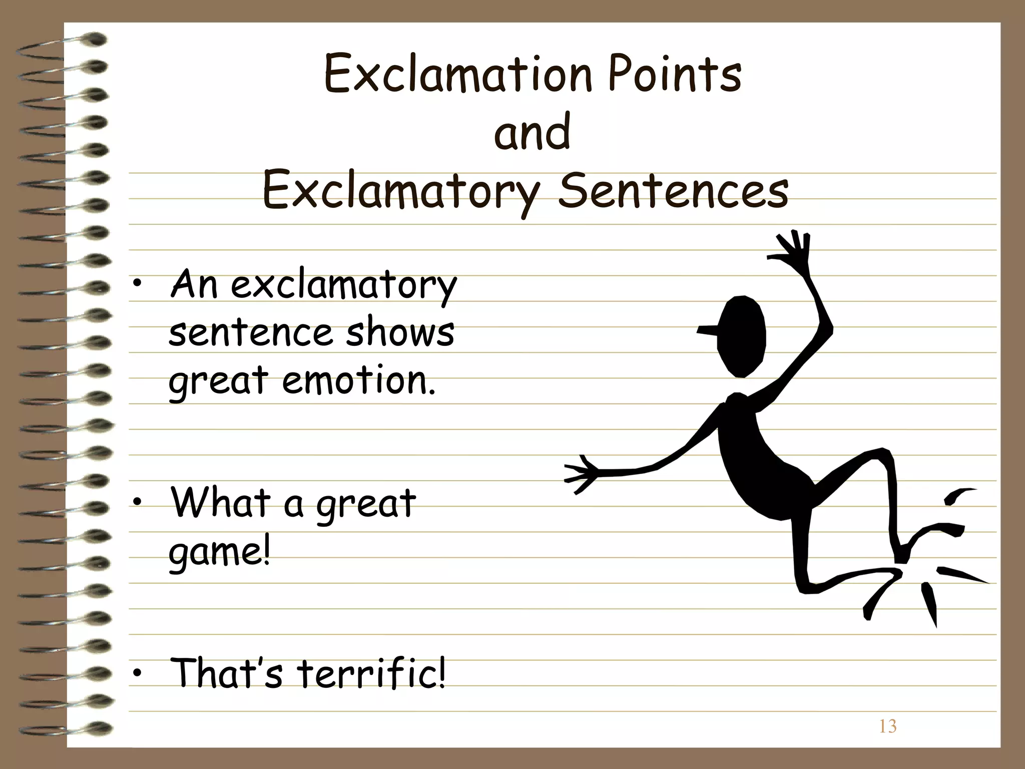 Exclamation Points
                and
       Exclamatory Sentences
• An exclamatory
  sentence shows
  great emotion.


• What a great
  game!


• That’s terrific!
                               13
 