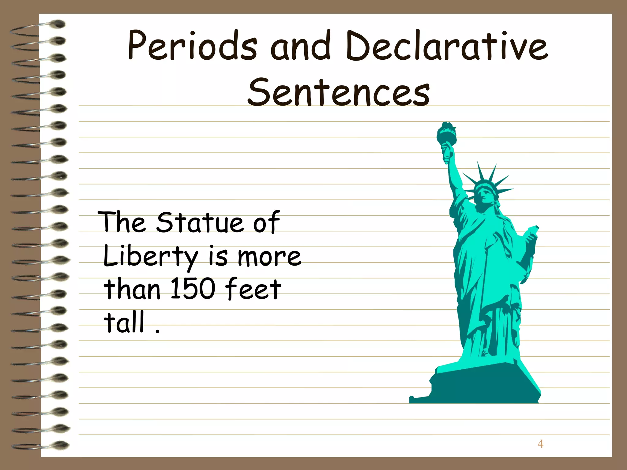 Periods and Declarative
        Sentences


The Statue of
Liberty is more
than 150 feet
tall .



                        4
 