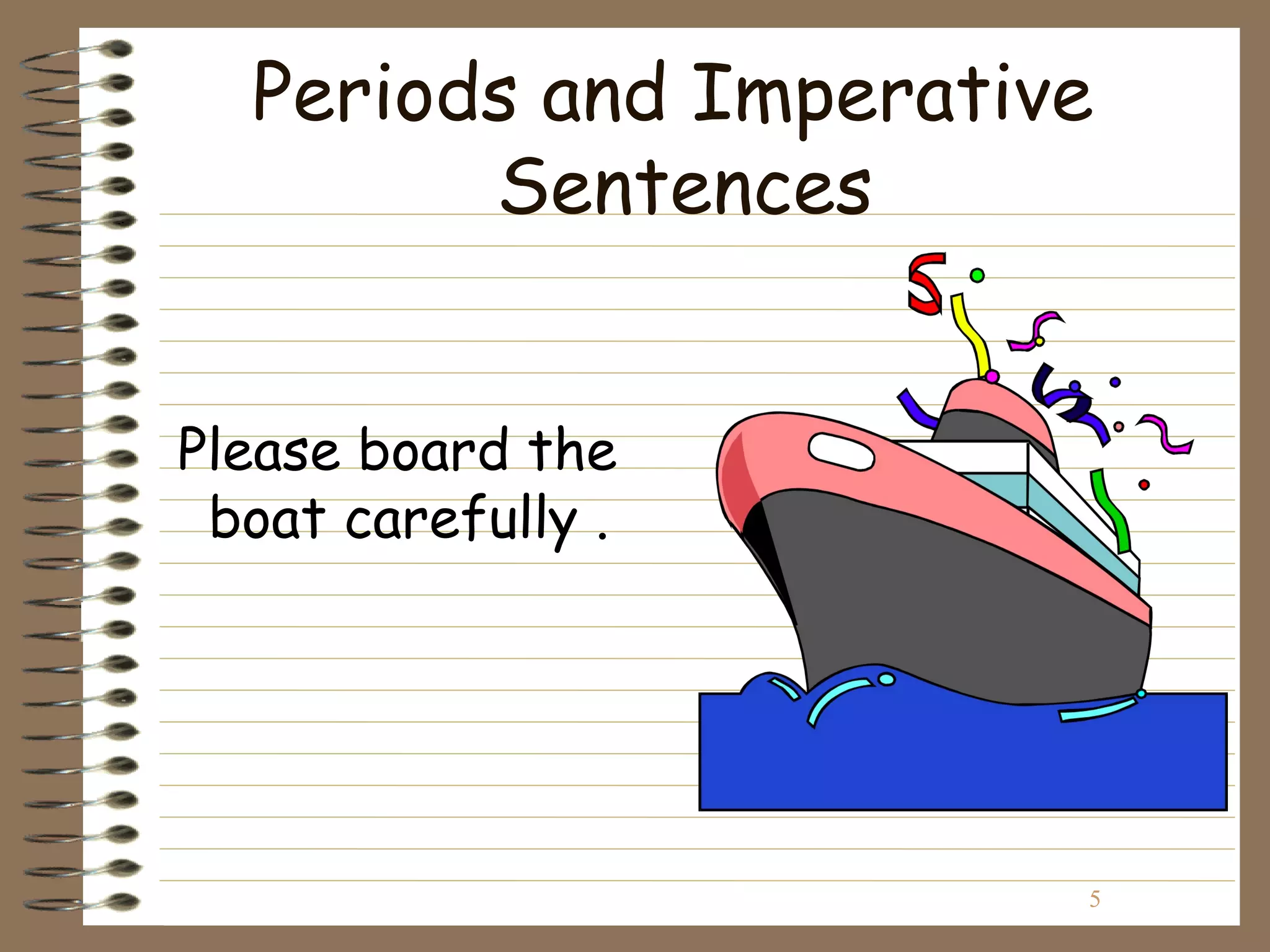 Periods and Imperative
        Sentences


Please board the
 boat carefully .




                       5
 