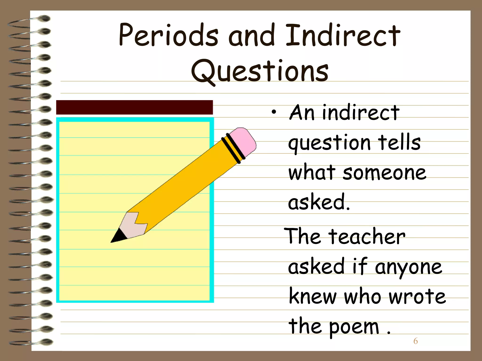 Periods and Indirect
     Questions
          • An indirect
            question tells
            what someone
            asked.
           The teacher
           asked if anyone
           knew who wrote
           the poem .
                        6
 