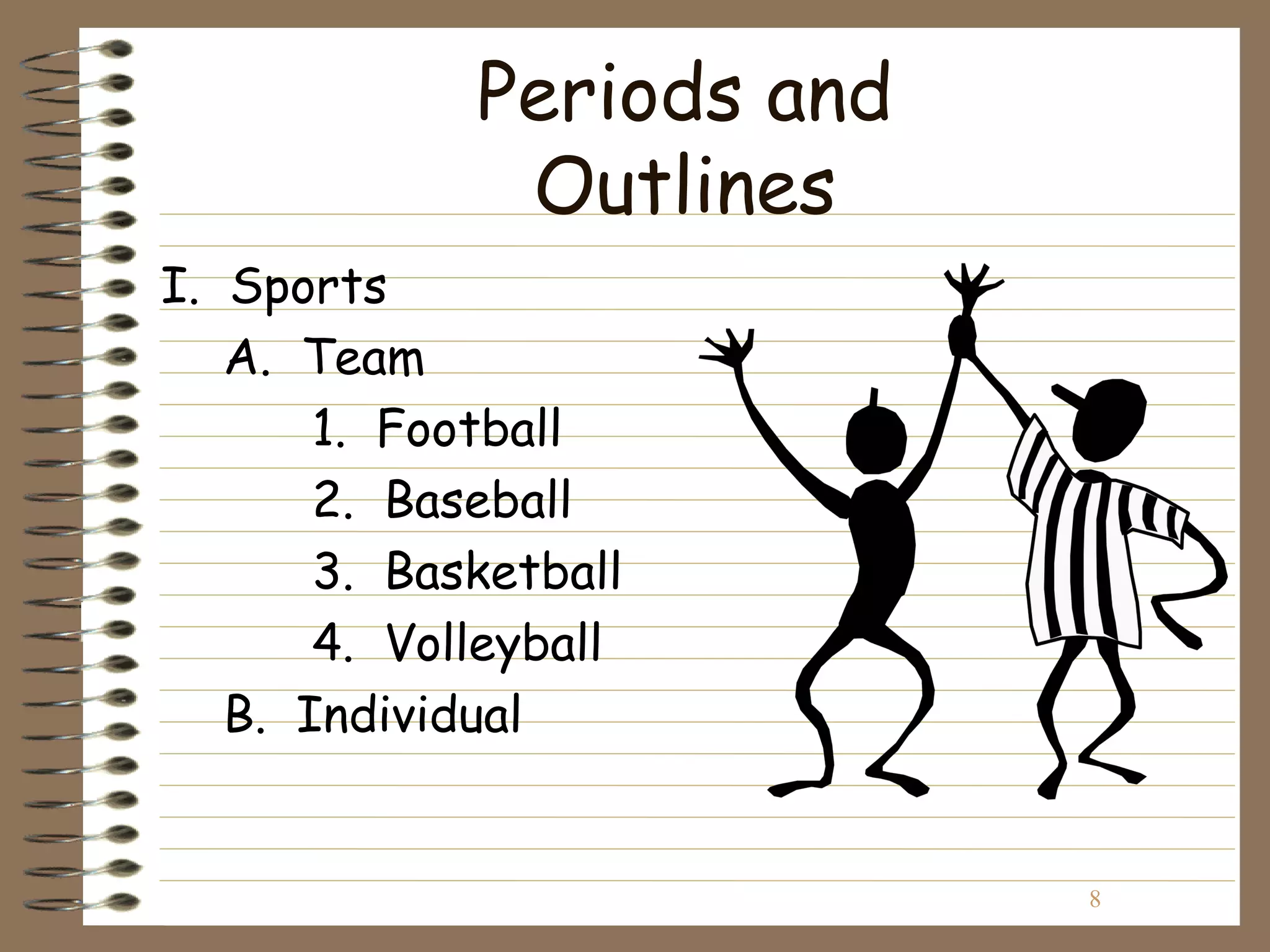 Periods and
              Outlines
I. Sports
   A. Team
       1. Football
       2. Baseball
       3. Basketball
       4. Volleyball
   B. Individual


                           8
 