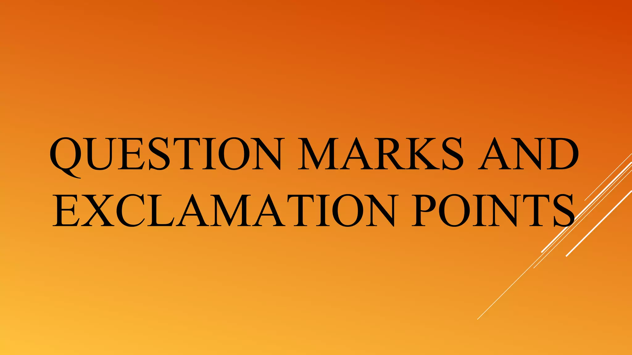 QUESTION MARKS AND
EXCLAMATION POINTS
 