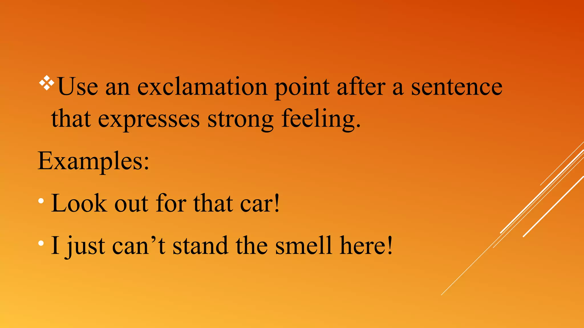 Use an exclamation point after a sentence
that expresses strong feeling.
Examples:
• Look out for that car!
• I just can’t stand the smell here!
 