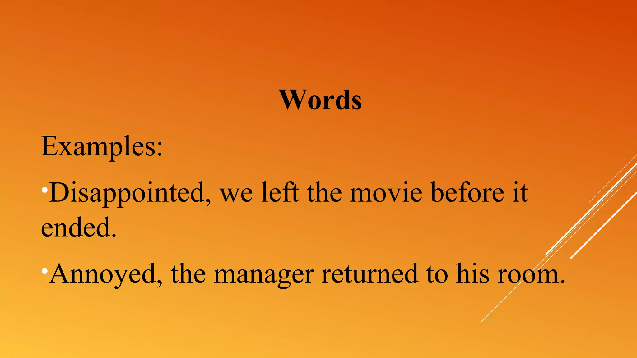 Words
Examples:
•Disappointed, we left the movie before it
ended.
•Annoyed, the manager returned to his room.
 