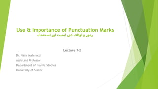 Use & Importance of Punctuation Marks
‫استعمال‬ ‫اور‬ ‫اہمیت‬ ‫کی‬ ‫اوقاف‬ ‫و‬ ‫رموز‬
Lecture 1-2
Dr. Nasir Mahmood
Assistant Professor
Department of Islamic Studies
University of Sialkot
 