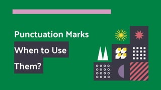 Punctuation Marks
When to Use
Them?
 