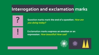 ? Question marks mark the end of a question: How are
you doing today?
Interrogation and exclamation marks
Exclamation marks express an emotion or an
expression: How beautiful! How sad!
!
 
