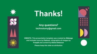 CREDITS: This presentation template was created by Slidesgo
and includes icons by Flaticon, infographics & images by
Freepik and content by Eliana Delacour
Thanks!
Any questions?
technotomy@gmail.com
Please keep this slide as attribution
 