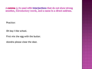 Practice:


Oh boy I like school.

First mix the egg with the butter.

Alondra please close the door.
 