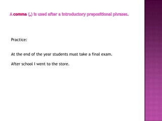 Practice:


At the end of the year students must take a final exam.

After school I went to the store.
 